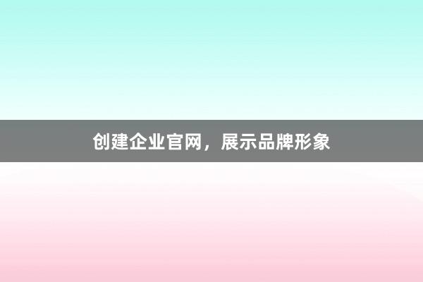 创建企业官网,展示品牌形象